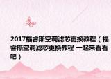2017福睿斯空调滤芯更换教程（福睿斯空调滤芯更换教程 一起来看看吧）