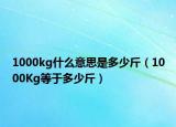 1000kg什么意思是多少斤（1000Kg等于多少斤）