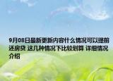 9月08日最新更新内容什么情况可以提前还房贷 这几种情况下比较划算 详细情况介绍