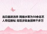 当日最新消息 网络水军为50余名艺人有偿删帖 背后涉案金额两千多万