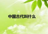 中国古代叫什么