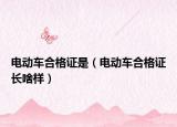 电动车合格证是（电动车合格证长啥样）