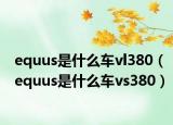 equus是什么车vl380（equus是什么车vs380）