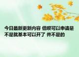 今日最新更新内容 借呗可以申请是不是就基本可以开了 并不是的
