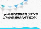 pptv电视如何下载应用（PPTV怎么下载电视剧分步完成下载工作）