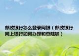 邮政银行怎么登录网银（邮政银行网上银行如何办理和登陆呢）