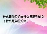 什么是学位论文什么是期刊论文（什么是学位论文）