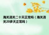 海关清关二十天正常吗（海关清关20多天正常吗）