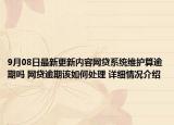 9月08日最新更新内容网贷系统维护算逾期吗 网贷逾期该如何处理 详细情况介绍
