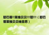 耶巴蒂!!莱维贝贝!!!耶!!!（耶巴蒂莱维贝贝啥意思）