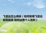 飞亚达怎么调表（如何使用飞亚达轻智能表 如何设置个人资料）