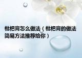 枇杷膏怎么做法（枇杷膏的做法 简易方法推荐给你）