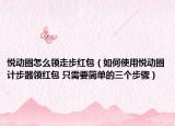 悦动圈怎么领走步红包（如何使用悦动圈计步器领红包 只需要简单的三个步骤）