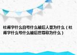 杜甫字什么自号什么被后人誉为什么（杜甫字什么号什么被后世尊称为什么）