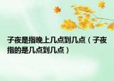 子夜是指晚上几点到几点（子夜指的是几点到几点）