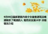 9月08日最新更新内容少女被查酒驾没喝酒刚亲了喝酒的人 竟然还没满18岁 详细情况介绍