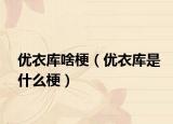 优衣库啥梗（优衣库是什么梗）