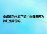 李娜真的出家了吗（李娜是因为韩红出家的吗）