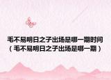 毛不易明日之子出场是哪一期时间（毛不易明日之子出场是哪一期）