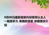 9月08日最新更新内容翡翠认主人一般要多久 来揭晓答案 详细情况介绍