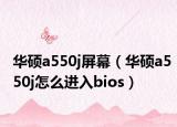华硕a550j屏幕（华硕a550j怎么进入bios）