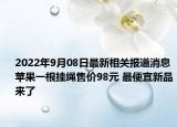 2022年9月08日最新相关报道消息 苹果一根挂绳售价98元 最便宜新品来了