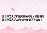 西北师范大学校园网登录网址（校园指南西北师范大学上网 快来看看以下信息）
