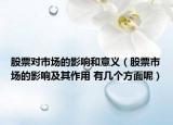 股票对市场的影响和意义（股票市场的影响及其作用 有几个方面呢）