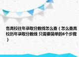 各高校往年录取分数线怎么查（怎么查高校历年录取分数线 只需要简单的6个步骤）