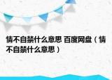 情不自禁什么意思 百度网盘（情不自禁什么意思）