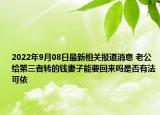 2022年9月08日最新相关报道消息 老公给第三者转的钱妻子能要回来吗是否有法可依