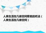 人类生活在几维空间藜麦的吃法（人类生活在几维空间）