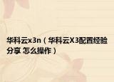 华科云x3n（华科云X3配置经验分享 怎么操作）