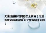 无法连接移动网络怎么解决（无法连接到移动网络 五个步骤解决问题）