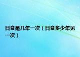 日食是几年一次（日食多少年见一次）