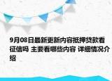 9月08日最新更新内容抵押贷款看征信吗 主要看哪些内容 详细情况介绍