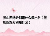 黄山四绝分别是什么最出名（黄山四绝分别是什么）