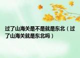 过了山海关是不是就是东北（过了山海关就是东北吗）