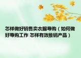 怎样做好销售卖衣服导购（如何做好导购工作 怎样有效推销产品）