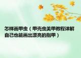 怎样画甲虫（甲壳虫美甲教程详解 自己也能画出漂亮的指甲）