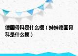 德国骨科是什么梗（妹妹德国骨科是什么梗）