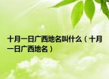 十月一日广西地名叫什么（十月一日广西地名）
