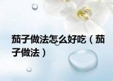 茄子做法怎么好吃（茄子做法）