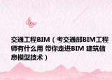 交通工程BIM（考交通部BIM工程师有什么用 带你走进BIM 建筑信息模型技术）