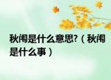 秋闱是什么意思?（秋闱是什么事）