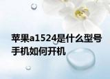 苹果a1524是什么型号手机如何开机
