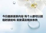 今日最新更新内容 每个人都可以提临时额度吗 需要满足相关条件