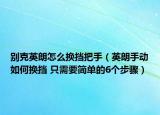 别克英朗怎么换挡把手（英朗手动如何换挡 只需要简单的6个步骤）