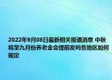 2022年9月08日最新相关报道消息 中秋将至九月份养老金会提前发吗各地区如何规定