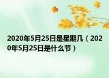 2020年5月25日是星期几（2020年5月25日是什么节）